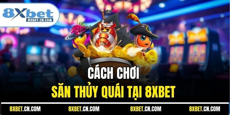 Cách chơi săn thủy quái tại 8XBET